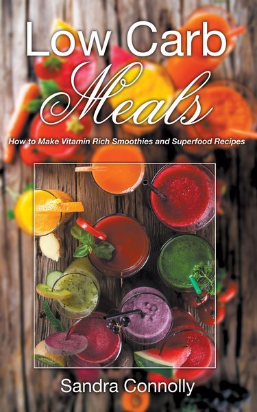 Produktbild: Low Carb Meals: How to Make Vitamin Rich Smoothies and Superfood Recipes