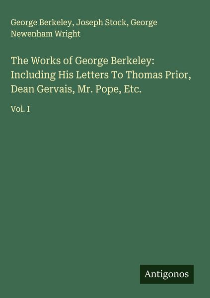 Produktbild: The Works of George Berkeley: Including His Letters To Thomas Prior, Dean Gervais, Mr. Pope, Etc.