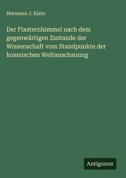 Produktbild: Der Fixsternhimmel nach dem gegenw&auml;rtigen Zustande der Wissenschaft vom Standpunkte der kosmischen Weltanschauung