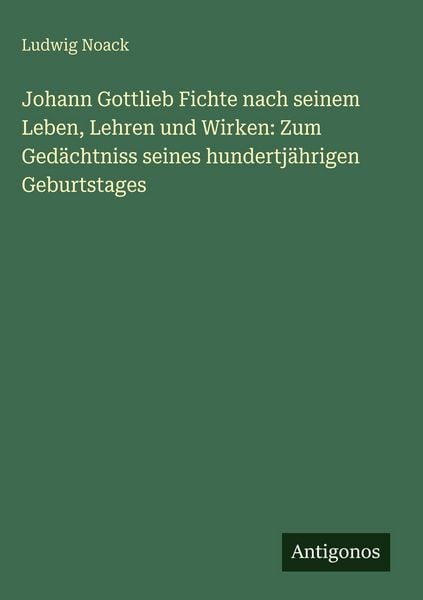 Produktbild: Johann Gottlieb Fichte nach seinem Leben, Lehren und Wirken: Zum Ged&auml;chtniss seines hundertj&auml;hrigen Geburtstages
