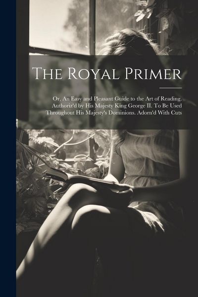 Produktbild: The Royal Primer; or, An Easy and Pleasant Guide to the art of Reading. Authoriz'd by His Majesty King George II. To be Used Throughout His Majesty's