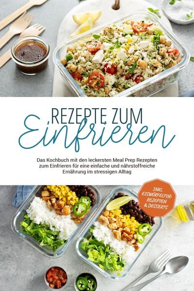 Rezepte zum Einfrieren: Das Kochbuch mit den leckersten Meal Prep Rezepten zum Einfrieren für eine einfache und nährstoffreiche Ernährung im stressige