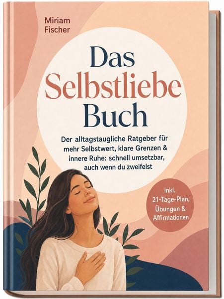 Produktbild: Das Selbstliebe Buch &ndash; Der alltagstaugliche Ratgeber f&uuml;r mehr Selbstwert, klare Grenzen & innere Ruhe: schnell umsetzbar, auch wenn du zweifelst &ndash; inkl. 21-Tage-Plan, &Uuml;bungen & Affirmationen