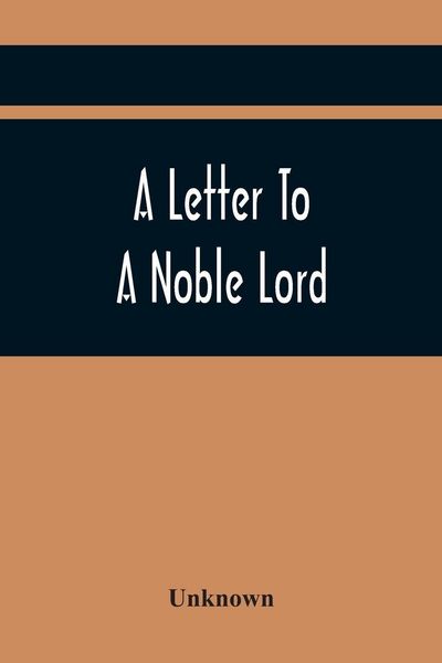 Produktbild: A Letter To A Noble Lord; Containing Some Remarks On The Nature And Tendency Of Two Acts Past Last Session Of Last Parliament