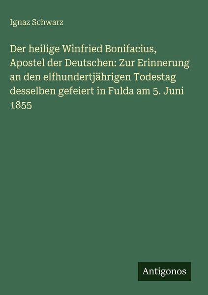 Produktbild: Der heilige Winfried Bonifacius, Apostel der Deutschen: Zur Erinnerung an den elfhundertj&auml;hrigen Todestag desselben gefeiert in Fulda am 5. Juni 1855