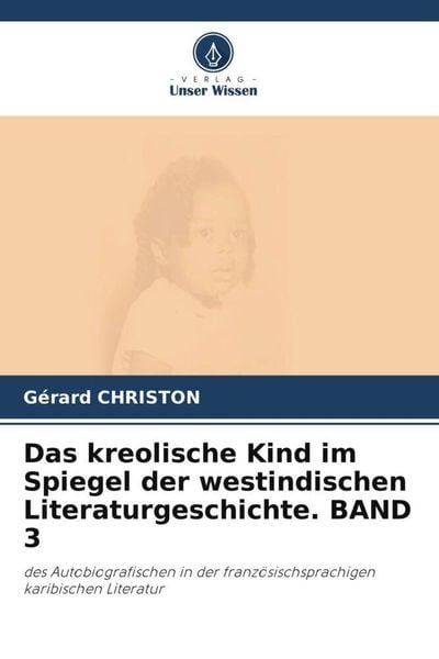 Das kreolische Kind im Spiegel der westindischen Literaturgeschichte. BAND 3, Taschenbuch von Gérard Christon, Verlag Unser Wissen, 9786205314340
