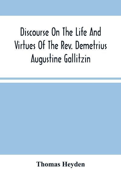 Produktbild: Discourse On The Life And Virtues Of The Rev. Demetrius Augustine Gallitzin, Late Pastor Of St. Michael'S Church, Loretto