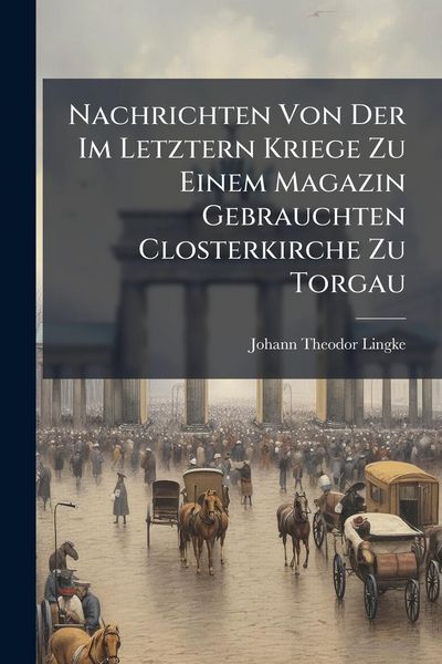 Produktbild: Nachrichten Von Der Im Letztern Kriege Zu Einem Magazin Gebrauchten Closterkirche Zu Torgau
