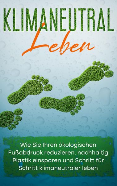 Produktbild: Klimaneutral leben: Wie Sie Ihren &ouml;kologischen Fu&szlig;abdruck reduzieren, nachhaltig Plastik einsparen und Schritt f&uuml;r Schritt klimaneutraler leben