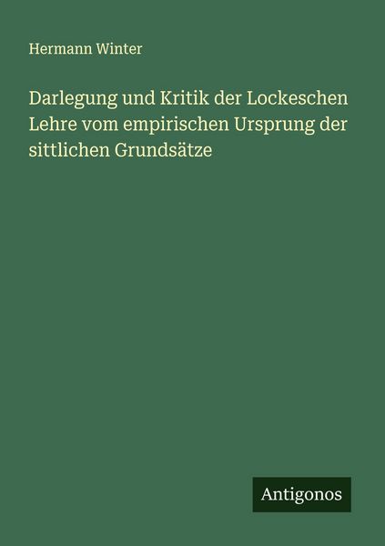 Darlegung und Kritik der Lockeschen Lehre vom empirischen Ursprung der sittlichen Grundsätze, Taschenbuch von Hermann Winter, Antigonos Verlag,