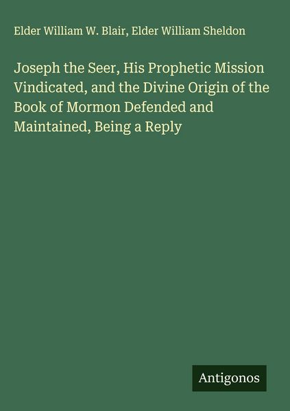 Produktbild: Joseph the Seer, His Prophetic Mission Vindicated, and the Divine Origin of the Book of Mormon Defended and Maintained, Being a Reply