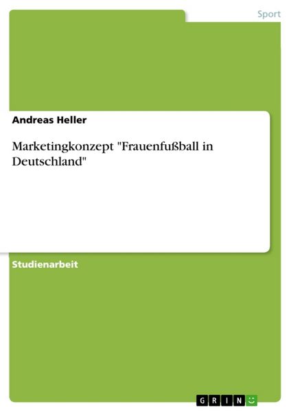 Marketingkonzept "Frauenfußball in Deutschland"; Taschenbuch von Andreas Heller, GRIN, 978-3-638-76609-8