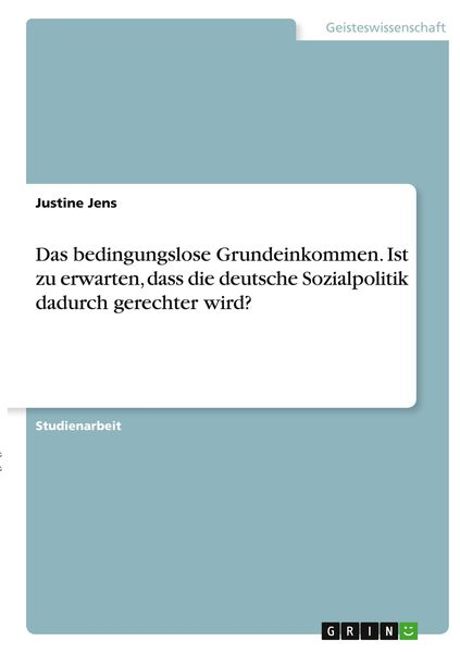 Das bedingungslose Grundeinkommen. Ist zu erwarten, dass die deutsche Sozialpolitik dadurch gerechter wird?, Taschenbuch von Justine Jens, GRIN,