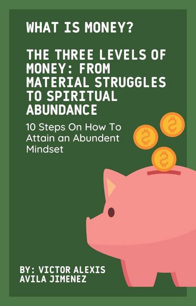 Produktbild: What Is Money? The Three Levels of Money: From Material Struggles to Spiritual Abundance With 10 Steps On How To Attain an Abundent Mindset