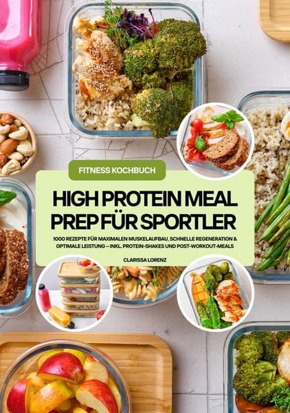 Produktbild: High Protein Meal Prep f&uuml;r Sportler: 1000 Rezepte f&uuml;r maximalen Muskelaufbau, schnelle Regeneration & optimale Leistung - inkl. Protein-Shakes und Pos