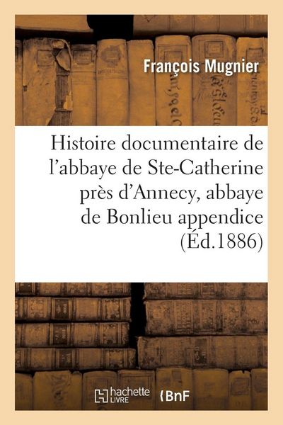 Produktbild: Histoire documentaire de l'abbaye de Sainte-Catherine pr&egrave;s d'Annecy, abbaye de Bonlieu appendice