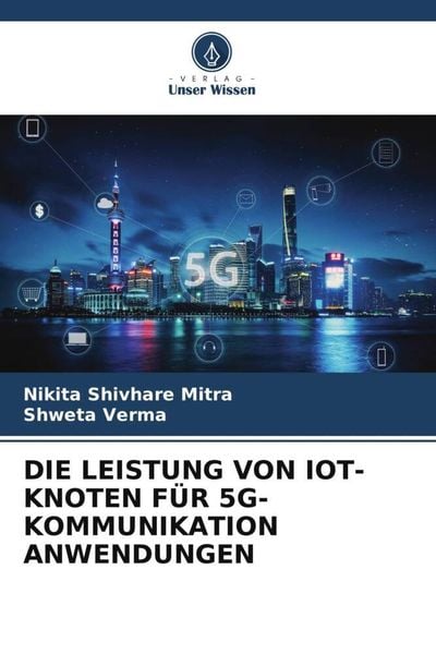 Die Leistung von Iot-Knoten für 5g-Kommunikation Anwendungen, Taschenbuch von Nikita Shivhare Mitra , Shweta Verma, Verlag Unser Wissen, 9786205139226