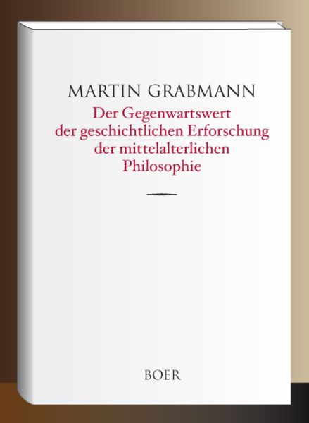 Der Gegenwartswert der geschichtlichen Erforschung der mittelalterlichen Philosophie, Gebundene Ausgabe von Martin Grabmann, Boer Verlag,