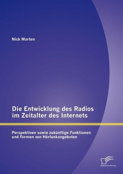 Produktbild: Die Entwicklung des Radios im Zeitalter des Internets: Perspektiven sowie zuk&uuml;nftige Funktionen und Formen von H&ouml;rfunkangeboten