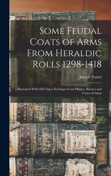 Produktbild: Some Feudal Coats of Arms From Heraldic Rolls 1298-1418: Illustrated With 830 Zinco Etchings From Effigies, Brasses and Coats of Arms