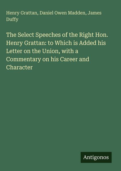 Produktbild: The Select Speeches of the Right Hon. Henry Grattan: to Which is Added his Letter on the Union, with a Commentary on his Career and Character