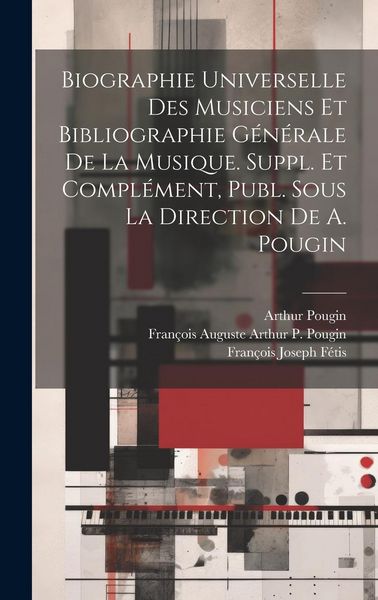 Produktbild: Biographie Universelle Des Musiciens Et Bibliographie G&eacute;n&eacute;rale De La Musique. Suppl. Et Compl&eacute;ment, Publ. Sous La Direction De A. Pougin