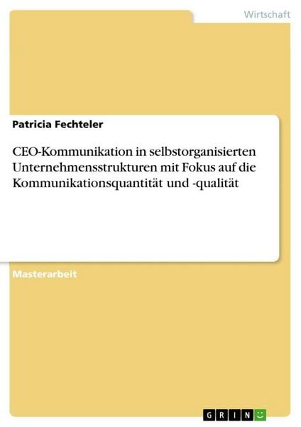 Produktbild: CEO-Kommunikation in selbstorganisierten Unternehmensstrukturen mit Fokus auf die Kommunikationsquantit&auml;t und -qualit&auml;t