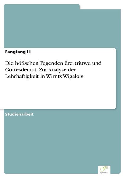 Produktbild: Die h&ouml;fischen Tugenden &ecirc;re, triuwe und Gottesdemut. Zur Analyse der Lehrhaftigkeit in Wirnts Wigalois
