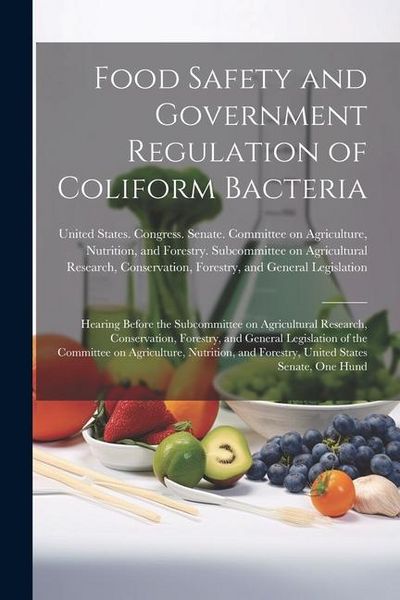 Produktbild: Food Safety and Government Regulation of Coliform Bacteria: Hearing Before the Subcommittee on Agricultural Research, Conservation, Forestry, and Gene