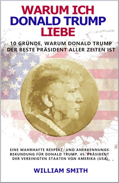 Produktbild: Warum ich Donald Trump liebe - 10 Gr&uuml;nde, warum Donald Trump der beste Pr&auml;sident aller Zeiten ist