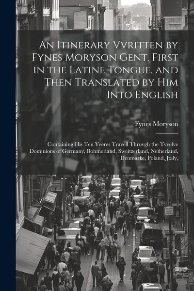 Produktbild: An Itinerary Vvritten by Fynes Moryson Gent. First in the Latine Tongue, and Then Translated by him Into English: Containing his ten Yeeres Travell Th
