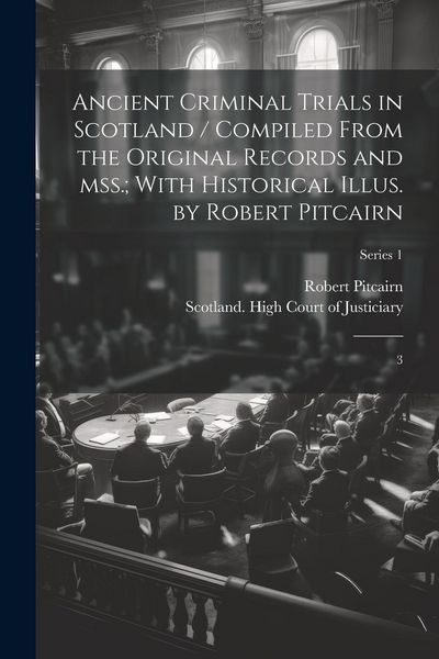 Produktbild: Ancient Criminal Trials in Scotland / Compiled From the Original Records and mss.; With Historical Illus. by Robert Pitcairn: 3; Series 1