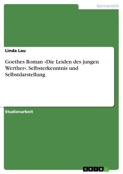 Goethes Roman 'Die Leiden des jungen Werther'. Selbsterkenntnis und Selbstdarstellung, Taschenbuch von Linda Lau, GRIN, 9783656509837