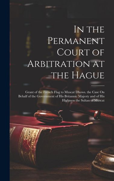 Produktbild: In the Permanent Court of Arbitration at the Hague: Grant of the French Flag to Muscat Dhows. the Case On Behalf of the Government of His Britannic Ma