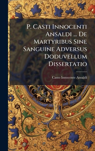 Produktbild: P. Casti Innocenti Ansaldi ... De Martyribus Sine Sanguine Adversus Doduvellum Dissertatio