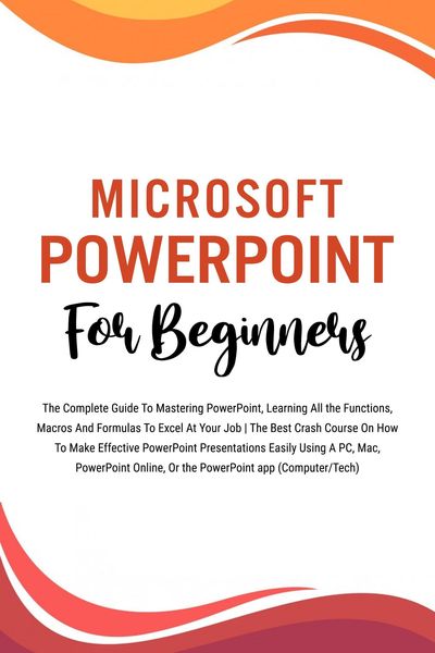 Produktbild: Microsoft PowerPoint For Beginners: The Complete Guide To Mastering PowerPoint, Learning All the Functions, Macros And Formulas To Excel At Your Job (