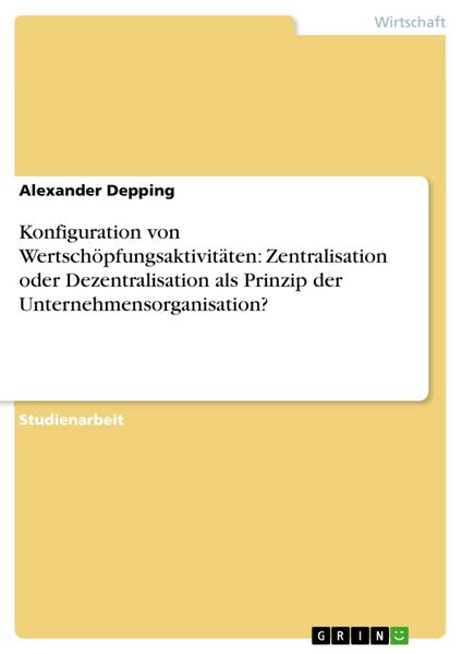 Produktbild: Konfiguration von Wertsch&ouml;pfungsaktivit&auml;ten: Zentralisation oder Dezentralisation als Prinzip der Unternehmensorganisation?