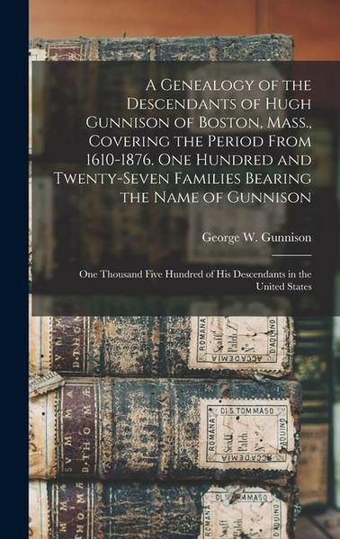 Produktbild: A Genealogy of the Descendants of Hugh Gunnison of Boston, Mass., Covering the Period From 1610-1876. One Hundred and Twenty-seven Families Bearing th