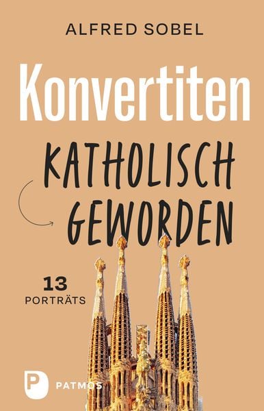 Konvertiten: katholisch geworden, Gebundene Ausgabe von Alfred Sobel, Patmos Verlag, 978-3-8436-1446-7