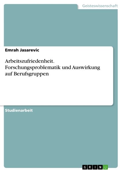 Arbeitszufriedenheit. Forschungsproblematik und Auswirkung auf Berufsgruppen, Taschenbuch von Emrah Jasarevic, GRIN, 9783668153653