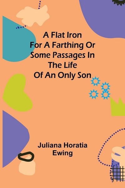 Produktbild: A Flat Iron for a Farthing or Some Passages in the Life of an only Son