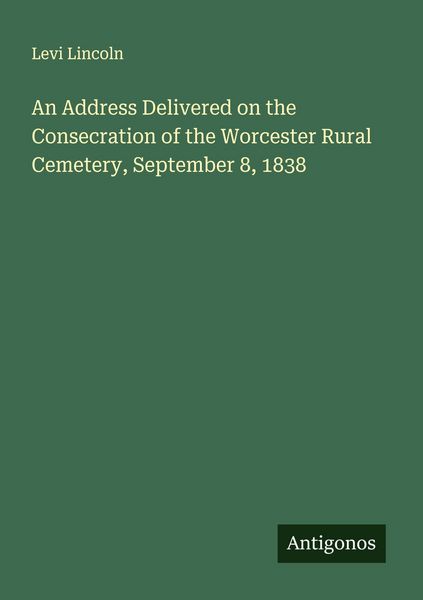 Produktbild: An Address Delivered on the Consecration of the Worcester Rural Cemetery, September 8, 1838