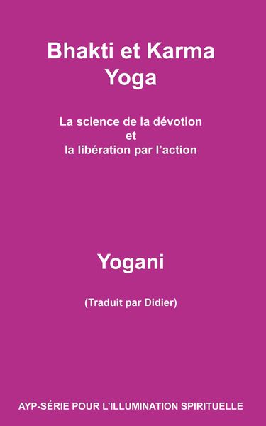 Produktbild: Bhakti et Karma Yoga - La science de la d&eacute;votion et la lib&eacute;ration par l'action (AYP - S&Eacute;RIE POUR L'ILLUMINATION SPIRITUELLE, #8)