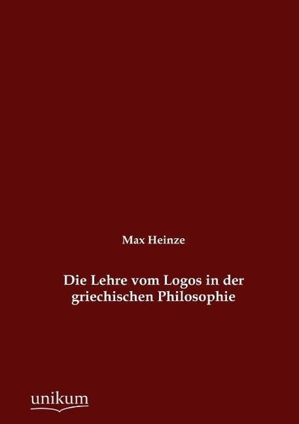 Heinze, M: Lehre vom Logos in der griechischen Philosophie, Taschenbuch von Max Heinze, Unikum, 9783845724553