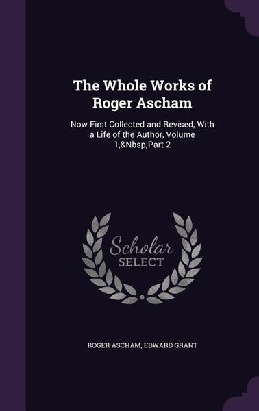 Produktbild: The Whole Works of Roger Ascham: Now First Collected and Revised, With a Life of the Author, Volume 1, Part 2
