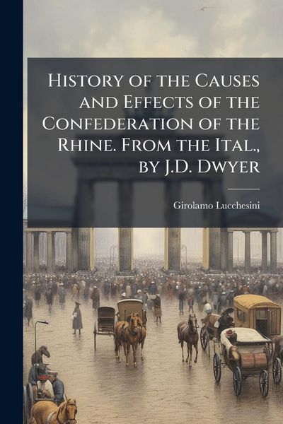 Produktbild: History of the Causes and Effects of the Confederation of the Rhine. From the Ital., by J.D. Dwyer