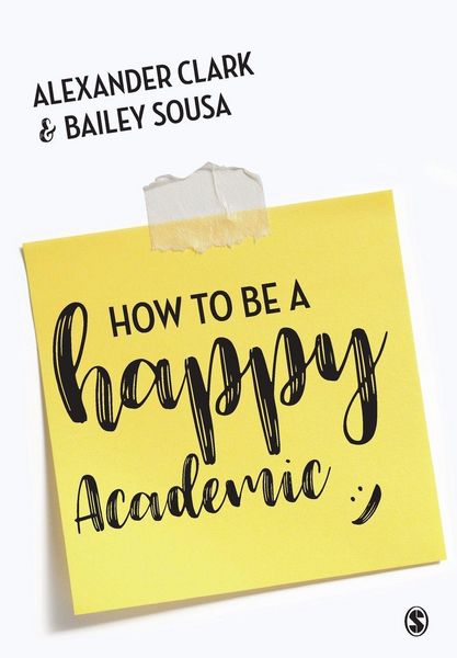 How to Be a Happy Academic, Taschenbuch von Alexander Clark , Bailey Sousa, Sage Publications, 9781473978805