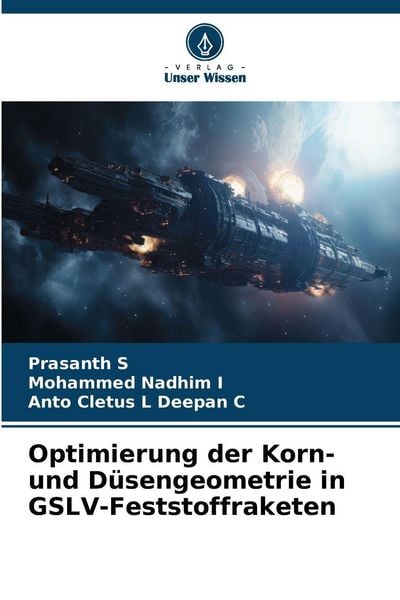 Optimierung der Korn- und Düsengeometrie in GSLV-Feststoffraketen, Taschenbuch von Prasanth S. , Mohammed Nadhim I. , Anto Cletus L. Deepan C., Verlag