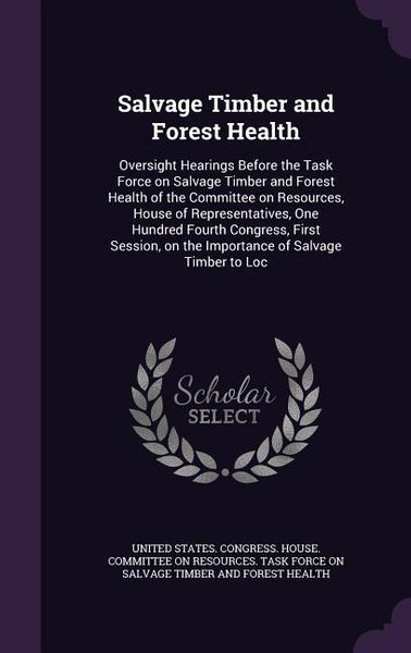 Produktbild: Salvage Timber and Forest Health: Oversight Hearings Before the Task Force on Salvage Timber and Forest Health of the Committee on Resources, House of