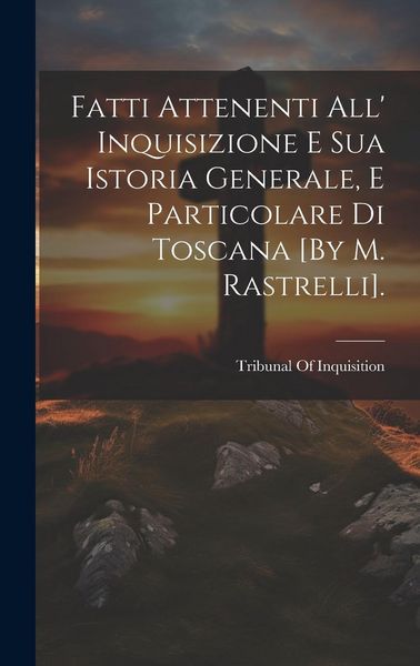 Produktbild: Fatti Attenenti All' Inquisizione E Sua Istoria Generale, E Particolare Di Toscana [By M. Rastrelli].